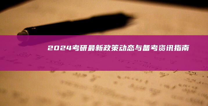 2024考研最新政策动态与备考资讯指南